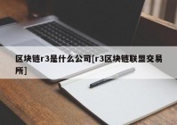 区块链r3是什么公司[r3区块链联盟交易所]