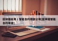 区块链应用丨智能合约初创公司[区块链智能合约项目]