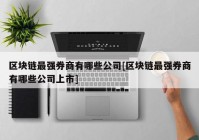 区块链最强券商有哪些公司[区块链最强券商有哪些公司上市]