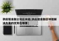 供应链金融公司区块链[供应链金融区块链解决方案的优势在哪里]