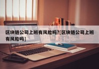 区块链公司上班有风险吗?[区块链公司上班有风险吗]