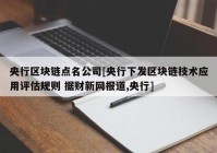 央行区块链点名公司[央行下发区块链技术应用评估规则 据财新网报道,央行]