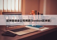 区块链创业公司博晨[bonbon区块链]