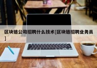 区块链公司招聘什么技术[区块链招聘业务员]