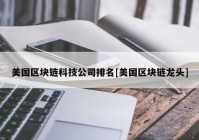 美国区块链科技公司排名[美国区块链龙头]