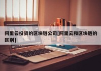 阿里云投资的区块链公司[阿里云和区块链的区别]