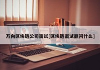 万向区块链公司面试[区块链面试都问什么]