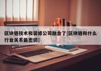 区块链技术和装修公司融合了[区块链和什么行业关系最密切]