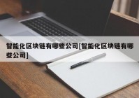 智能化区块链有哪些公司[智能化区块链有哪些公司]