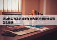 区块链公司发游戏币加拿大[区块链游戏公司怎么赚钱]