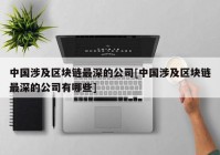 中国涉及区块链最深的公司[中国涉及区块链最深的公司有哪些]