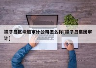 獐子岛区块链审计公司怎么样[獐子岛集团审计]