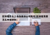 区块链怎么上传发票到公司账号[区块链发票怎么申报纳税]