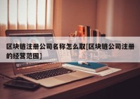 区块链注册公司名称怎么取[区块链公司注册的经营范围]