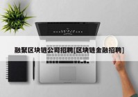 融聚区块链公司招聘[区块链金融招聘]