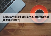 已投资区块链技术公司是什么[想投资区块链,都有哪些渠道?]