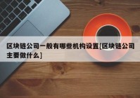 区块链公司一般有哪些机构设置[区块链公司主要做什么]