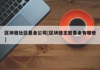 区块链社区基金公司[区块链主题基金有哪些]