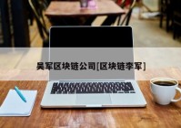 吴军区块链公司[区块链李军]