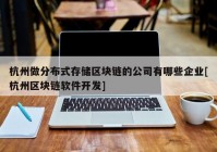 杭州做分布式存储区块链的公司有哪些企业[杭州区块链软件开发]