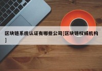 区块链系统认证有哪些公司[区块链权威机构]