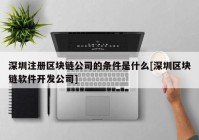 深圳注册区块链公司的条件是什么[深圳区块链软件开发公司]