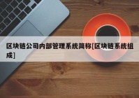 区块链公司内部管理系统简称[区块链系统组成]