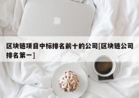 区块链项目中标排名前十的公司[区块链公司排名第一]