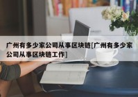 广州有多少家公司从事区块链[广州有多少家公司从事区块链工作]