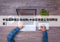 中信区块链公司招聘[中信区块链公司招聘信息]