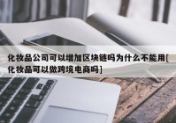 化妆品公司可以增加区块链吗为什么不能用[化妆品可以做跨境电商吗]