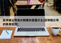 区块链公司会计制度内容是什么[区块链公司的账务处理]