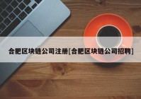 合肥区块链公司注册[合肥区块链公司招聘]